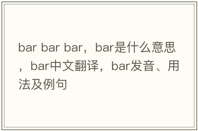 bar bar bar，bar是什么意思，bar中文翻譯，bar發(fā)音、用法及例句