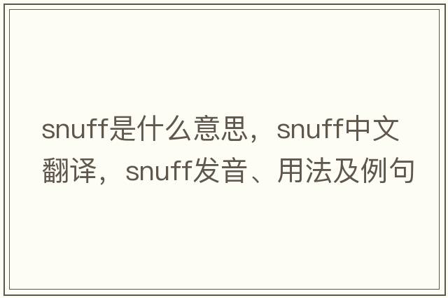 snuff是什么意思，snuff中文翻譯，snuff發(fā)音、用法及例句