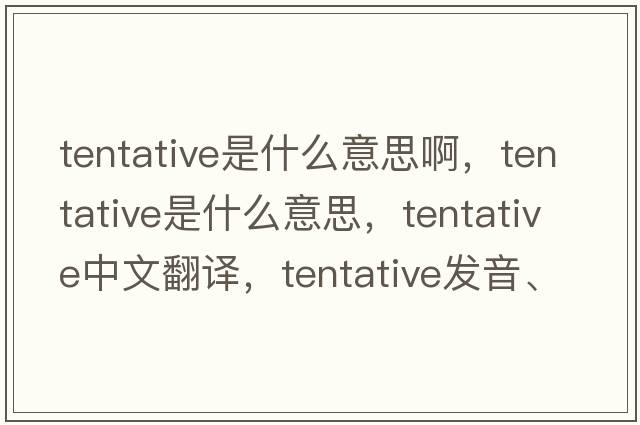 tentative是什么意思啊，tentative是什么意思，tentative中文翻譯，tentative發(fā)音、用法及例句