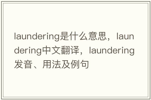 laundering是什么意思，laundering中文翻譯，laundering發(fā)音、用法及例句