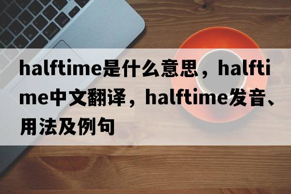 halftime是什么意思，halftime中文翻譯，halftime發(fā)音、用法及例句