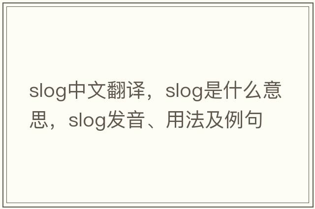 slog中文翻譯，slog是什么意思，slog發(fā)音、用法及例句