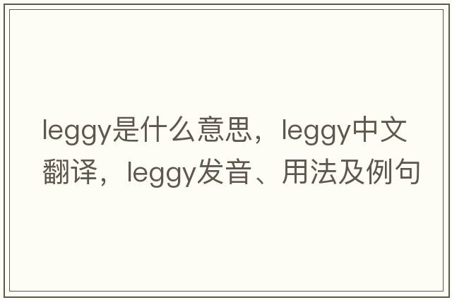 leggy是什么意思，leggy中文翻譯，leggy發(fā)音、用法及例句