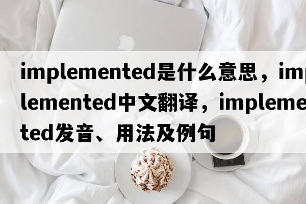 implemented是什么意思，implemented中文翻譯，implemented發(fā)音、用法及例句