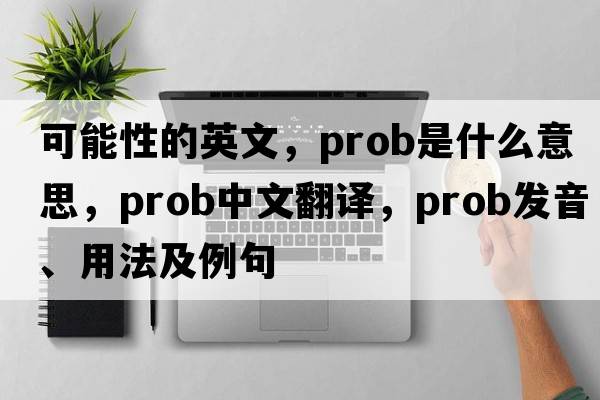 可能性的英文，prob是什么意思，prob中文翻譯，prob發(fā)音、用法及例句