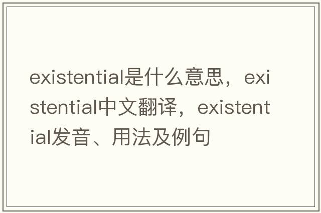 existential是什么意思，existential中文翻譯，existential發(fā)音、用法及例句