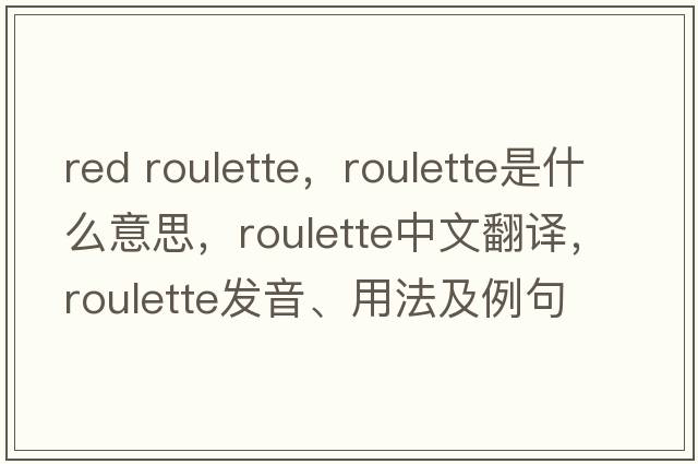 red roulette，roulette是什么意思，roulette中文翻譯，roulette發(fā)音、用法及例句