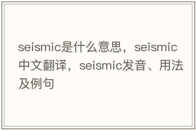 seismic是什么意思，seismic中文翻譯，seismic發(fā)音、用法及例句