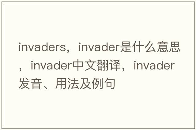 invaders，invader是什么意思，invader中文翻譯，invader發(fā)音、用法及例句