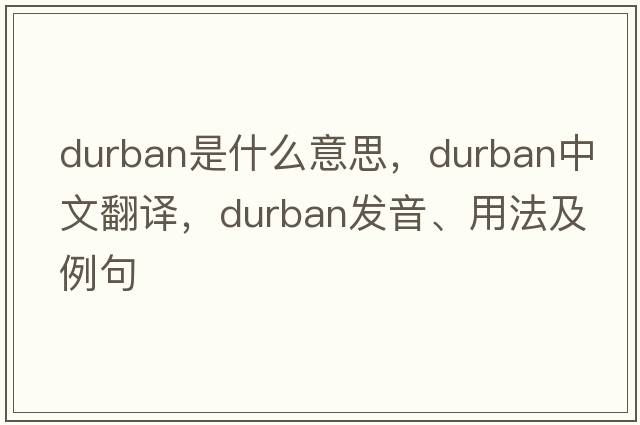 Durban是什么意思，Durban中文翻譯，Durban發(fā)音、用法及例句