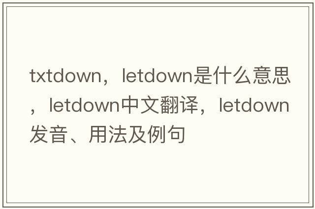 txtdown，letdown是什么意思，letdown中文翻譯，letdown發(fā)音、用法及例句