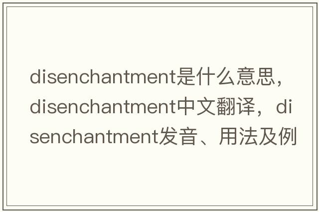 disenchantment是什么意思，disenchantment中文翻譯，disenchantment發(fā)音、用法及例句