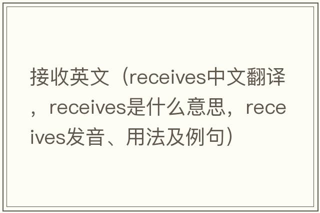 接收英文（receives中文翻譯，receives是什么意思，receives發(fā)音、用法及例句）