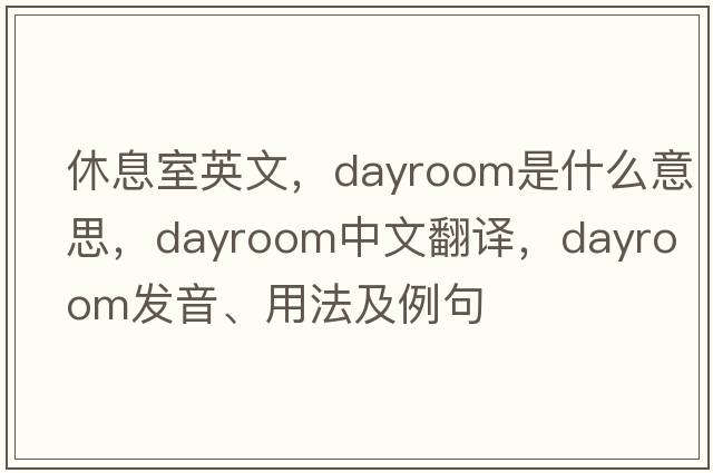 休息室英文，dayroom是什么意思，dayroom中文翻譯，dayroom發(fā)音、用法及例句