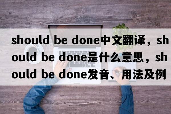 should be done中文翻譯，should be done是什么意思，should be done發(fā)音、用法及例句