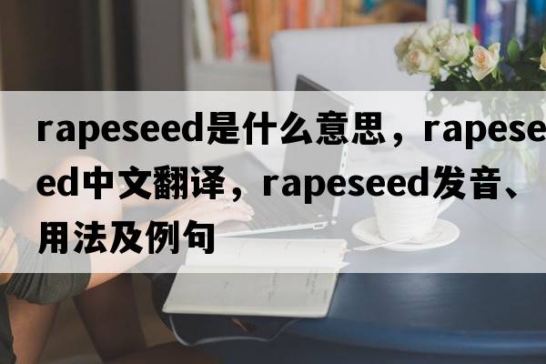 rapeseed是什么意思，rapeseed中文翻譯，rapeseed發(fā)音、用法及例句