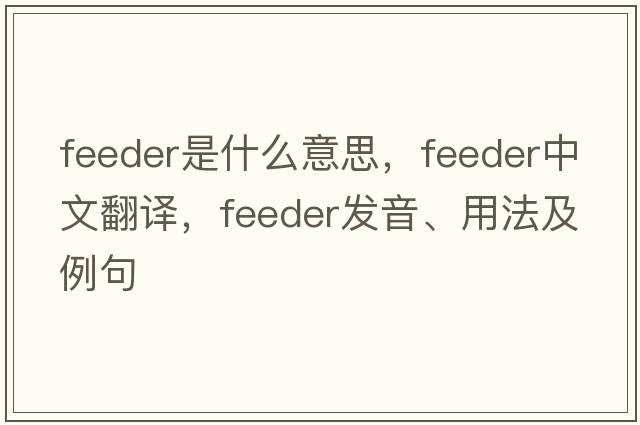 feeder是什么意思，feeder中文翻譯，feeder發(fā)音、用法及例句