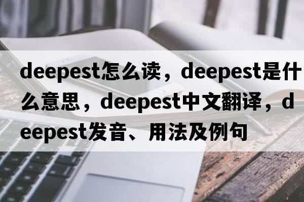 deepest怎么讀，deepest是什么意思，deepest中文翻譯，deepest發(fā)音、用法及例句