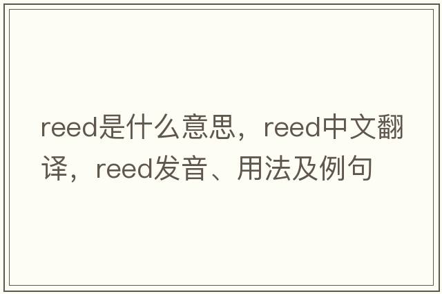 reed是什么意思，reed中文翻譯，reed發(fā)音、用法及例句