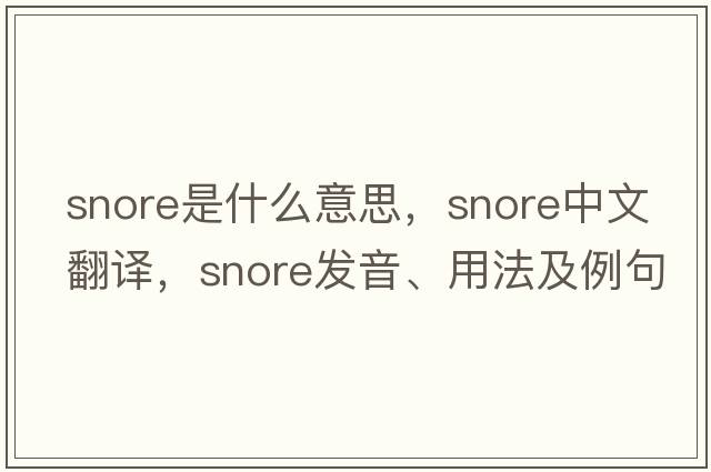 snore是什么意思，snore中文翻譯，snore發(fā)音、用法及例句