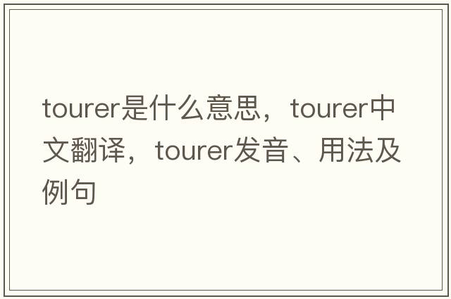 tourer是什么意思，tourer中文翻譯，tourer發(fā)音、用法及例句