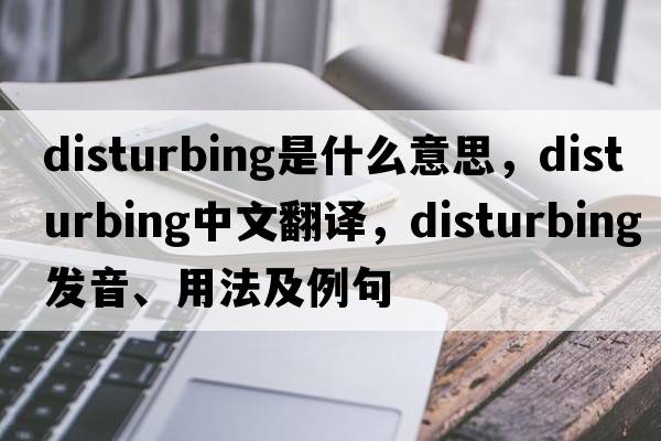 disturbing是什么意思，disturbing中文翻譯，disturbing發(fā)音、用法及例句