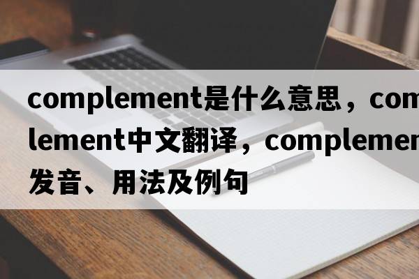 complement是什么意思，complement中文翻譯，complement發(fā)音、用法及例句