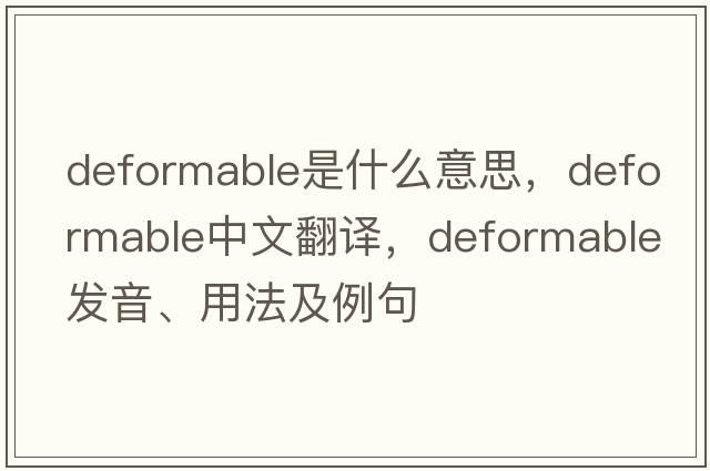 deformable是什么意思，deformable中文翻譯，deformable發(fā)音、用法及例句
