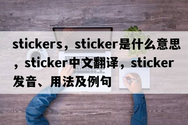 stickers，sticker是什么意思，sticker中文翻譯，sticker發(fā)音、用法及例句