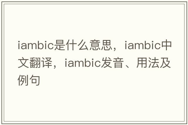 iambic是什么意思，iambic中文翻譯，iambic發(fā)音、用法及例句
