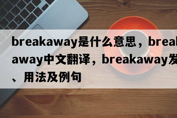 breakaway是什么意思，breakaway中文翻譯，breakaway發(fā)音、用法及例句