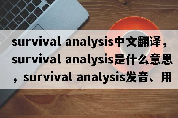 survival analysis中文翻譯，survival analysis是什么意思，survival analysis發(fā)音、用法及例句