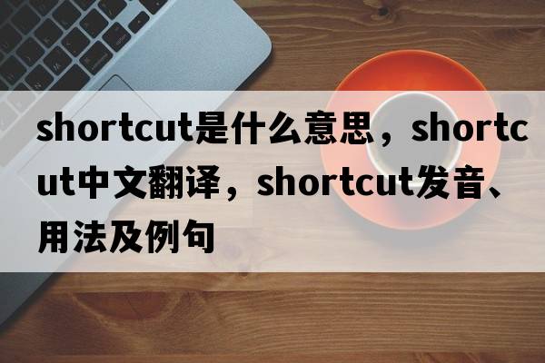 shortcut是什么意思，shortcut中文翻譯，shortcut發(fā)音、用法及例句