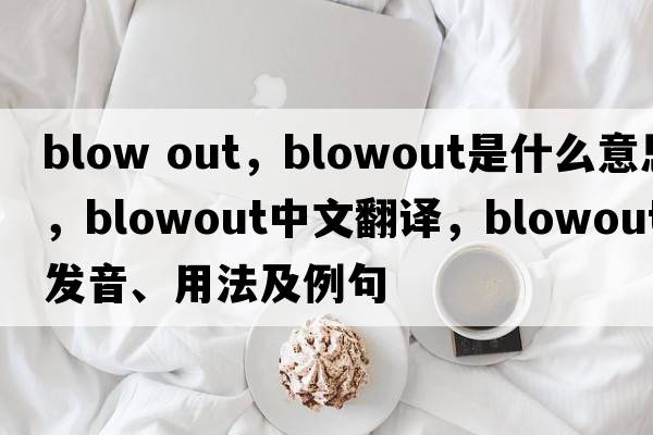 blow out，blowout是什么意思，blowout中文翻譯，blowout發(fā)音、用法及例句