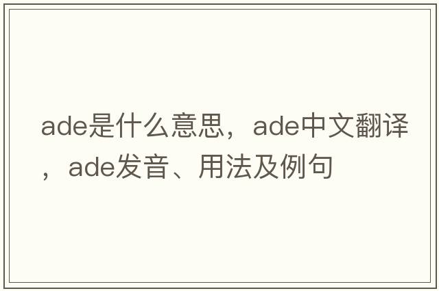 ADE是什么意思，ADE中文翻譯，ADE發(fā)音、用法及例句