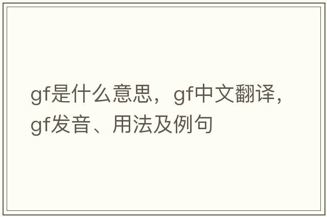 GF是什么意思，GF中文翻譯，GF發(fā)音、用法及例句
