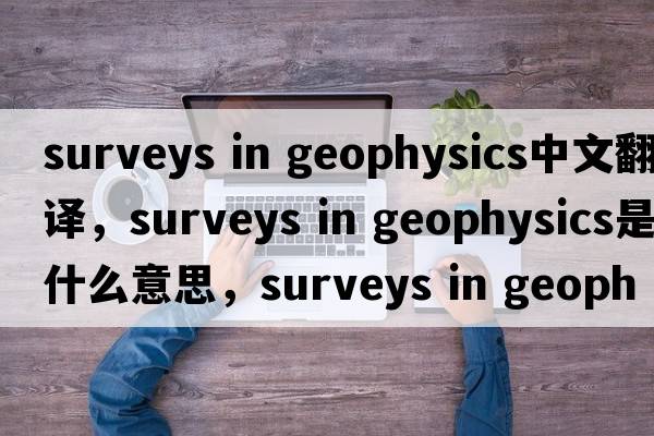 surveys in geophysics中文翻譯，surveys in geophysics是什么意思，surveys in geophysics發(fā)音、用法及例句