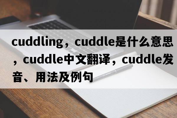 cuddling，cuddle是什么意思，cuddle中文翻譯，cuddle發(fā)音、用法及例句