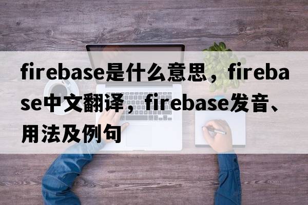firebase是什么意思，firebase中文翻譯，firebase發(fā)音、用法及例句