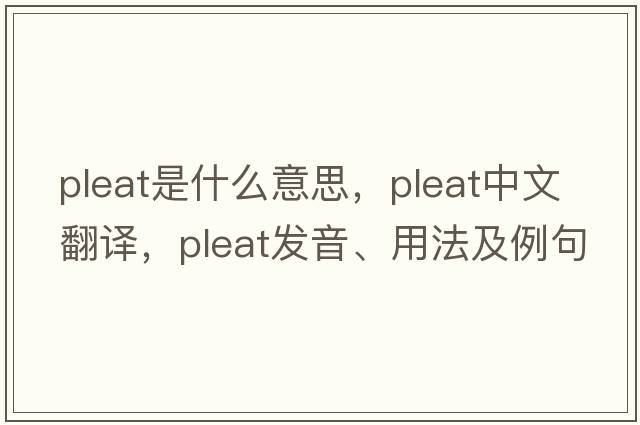 pleat是什么意思，pleat中文翻譯，pleat發(fā)音、用法及例句