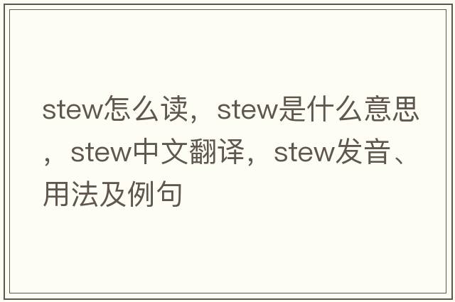 stew怎么讀，stew是什么意思，stew中文翻譯，stew發(fā)音、用法及例句
