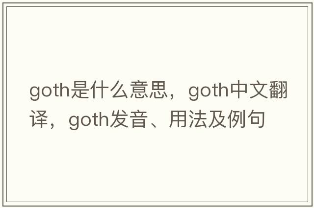 goth是什么意思，goth中文翻譯，goth發(fā)音、用法及例句