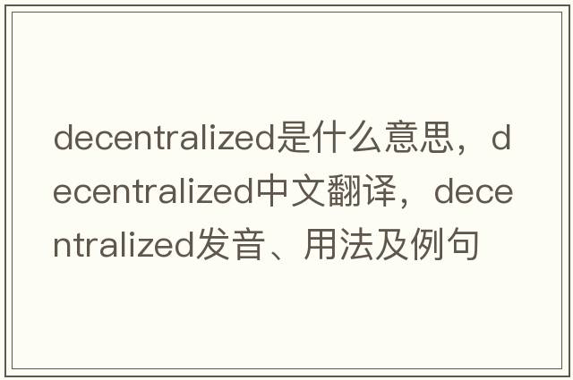 decentralized是什么意思，decentralized中文翻譯，decentralized發(fā)音、用法及例句