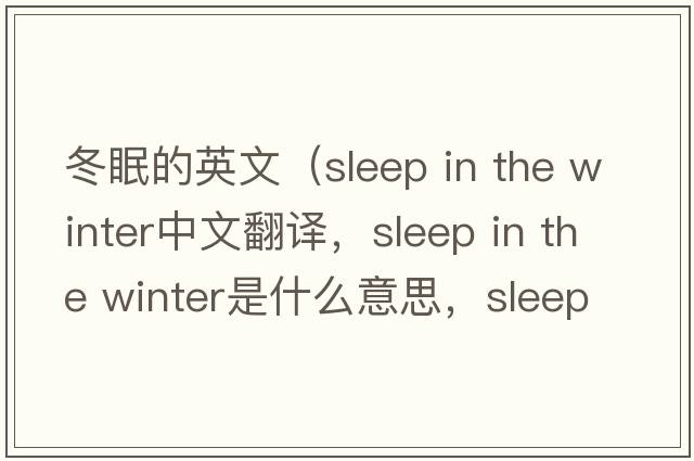 冬眠的英文（sleep in the winter中文翻譯，sleep in the winter是什么意思，sleep in the winter發(fā)音、用法及例句）