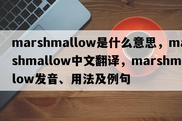 marshmallow是什么意思，marshmallow中文翻譯，marshmallow發(fā)音、用法及例句