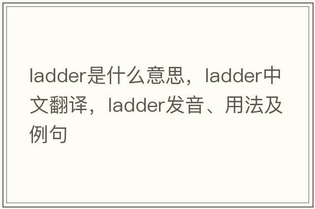ladder是什么意思，ladder中文翻譯，ladder發(fā)音、用法及例句