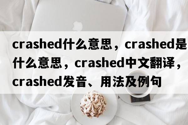 crashed什么意思，crashed是什么意思，crashed中文翻譯，crashed發(fā)音、用法及例句