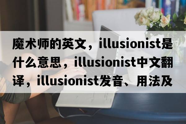 魔術(shù)師的英文，illusionist是什么意思，illusionist中文翻譯，illusionist發(fā)音、用法及例句
