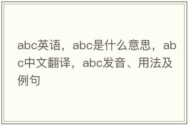 abc英語，ABC是什么意思，ABC中文翻譯，ABC發(fā)音、用法及例句
