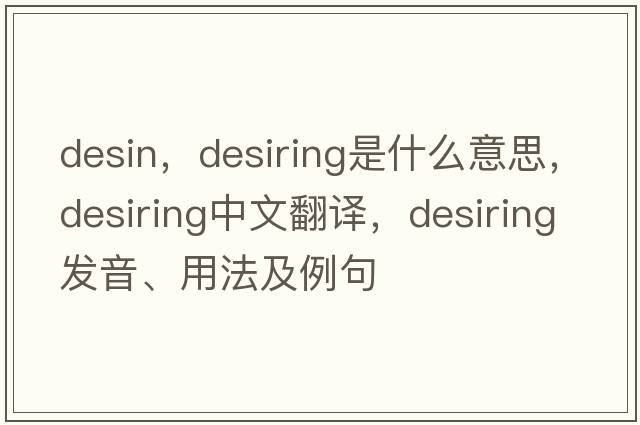 desin，desiring是什么意思，desiring中文翻譯，desiring發(fā)音、用法及例句